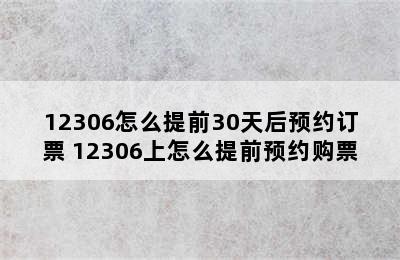 12306怎么提前30天后预约订票 12306上怎么提前预约购票